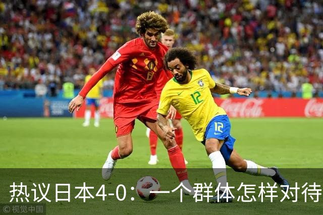 热议日本4-0：一个群体怎样对待足球 足球就怎样对待他们